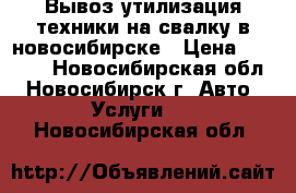 Вывоз утилизация техники на свалку в новосибирске › Цена ­ 3 000 - Новосибирская обл., Новосибирск г. Авто » Услуги   . Новосибирская обл.